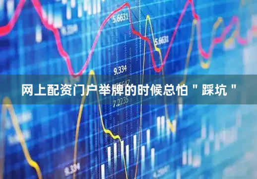 网上配资门户举牌的时候总怕＂踩坑＂