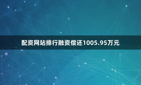 配资网站排行融资偿还1005.95万元