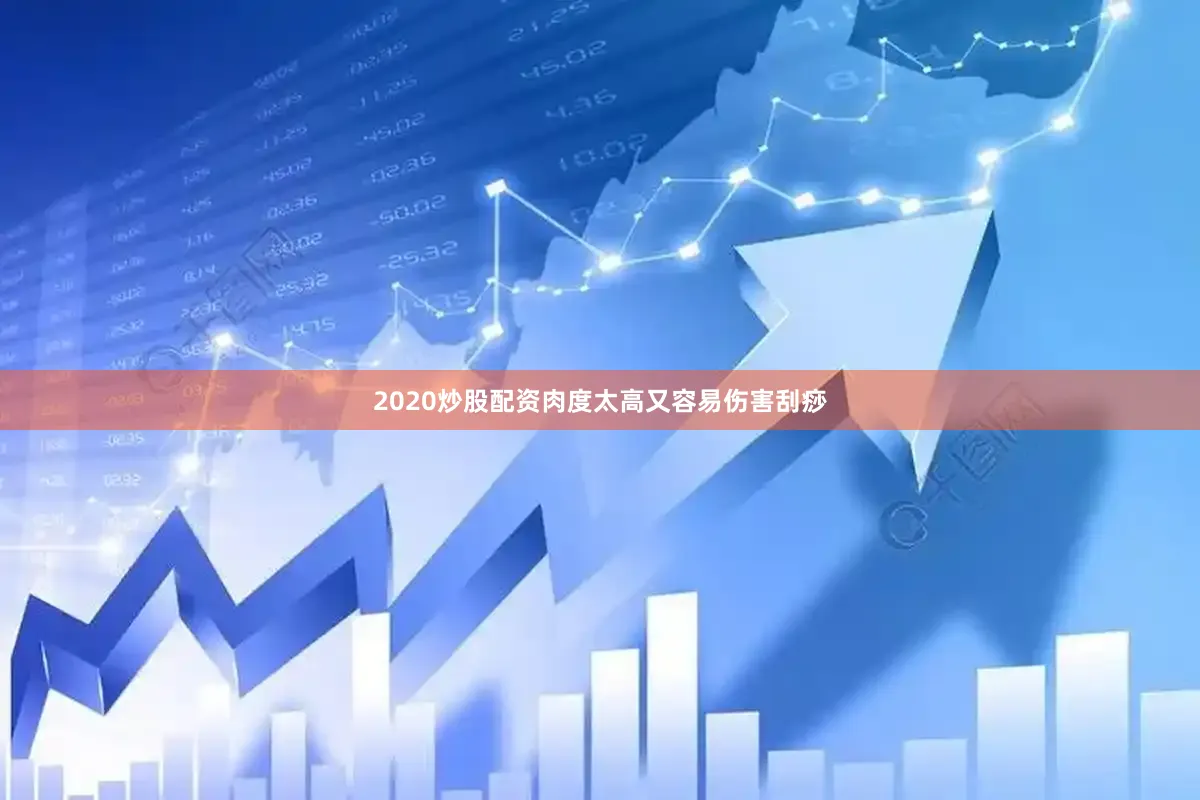 2020炒股配资肉度太高又容易伤害刮痧
