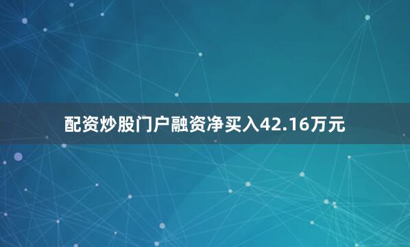 配资炒股门户融资净买入42.16万元