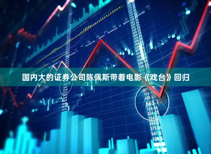 国内大的证券公司陈佩斯带着电影《戏台》回归