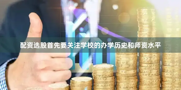 配资选股首先要关注学校的办学历史和师资水平